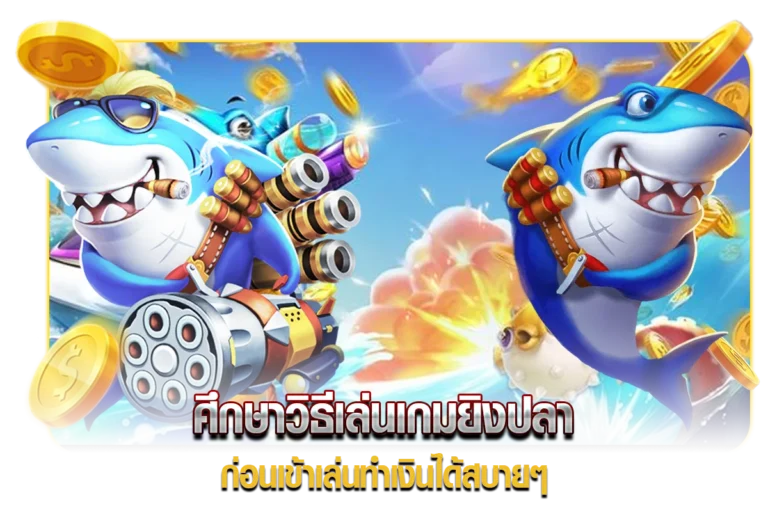 ศึกษาวิธีเล่นเกมยิงปลา ก่อนเข้าเล่นทำเงินได้สบายๆ